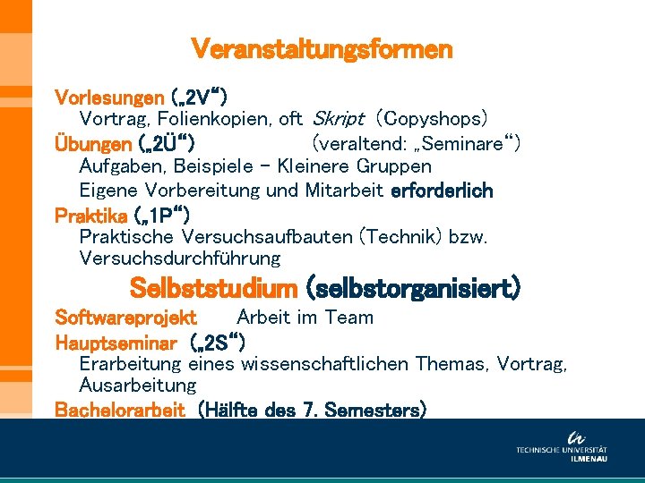 Veranstaltungsformen Vorlesungen („ 2 V“) Vortrag, Folienkopien, oft Skript (Copyshops) Übungen („ 2Ü“) (veraltend: