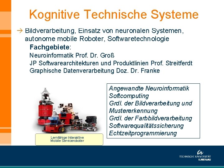 Kognitive Technische Systeme à Bildverarbeitung, Einsatz von neuronalen Systemen, autonome mobile Roboter, Softwaretechnologie Fachgebiete: