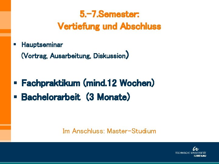 5. -7. Semester: Vertiefung und Abschluss § Hauptseminar (Vortrag, Ausarbeitung, Diskussion) § Fachpraktikum (mind.