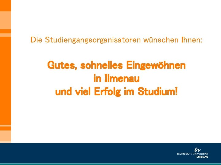 Die Studiengangsorganisatoren wünschen Ihnen: Gutes, schnelles Eingewöhnen in Ilmenau und viel Erfolg im Studium!