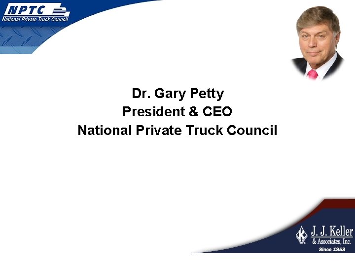 Dr. Gary Petty President & CEO National Private Truck Council 