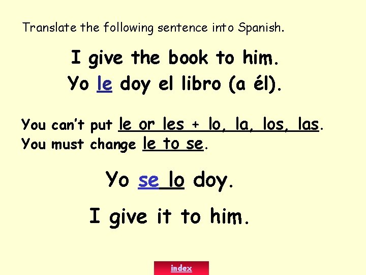 Translate the following sentence into Spanish. I give the book to him. Yo le Translate the following sentence into Spanish. I give the book to him. Yo le