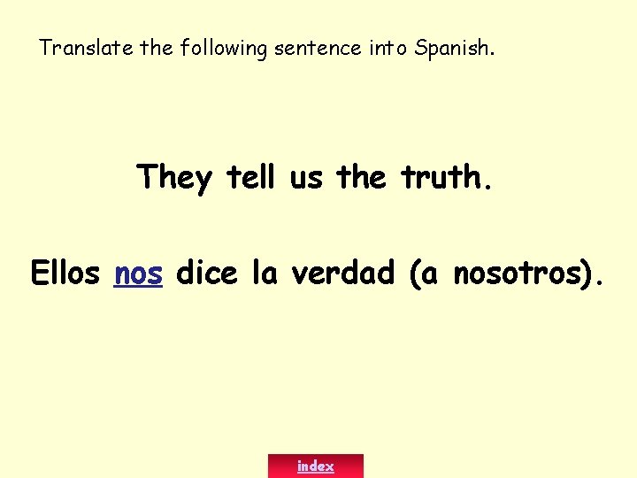Translate the following sentence into Spanish. They tell us the truth. Ellos nos dice