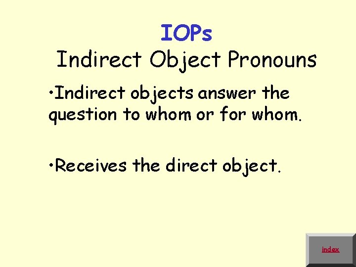 IOPs Indirect Object Pronouns • Indirect objects answer the question to whom or for