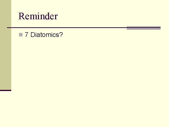 Reminder n 7 Diatomics? 