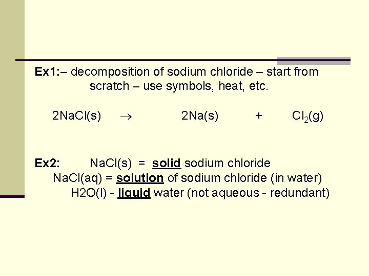 Ex 1: – decomposition of sodium chloride – start from scratch – use symbols,