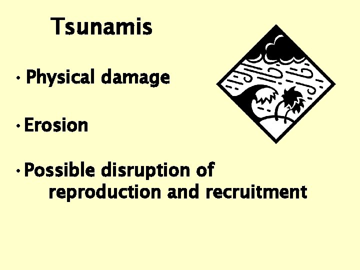 Tsunamis • Physical damage • Erosion • Possible disruption of reproduction and recruitment 