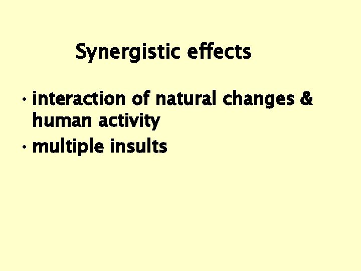Synergistic effects • interaction of natural changes & human activity • multiple insults 