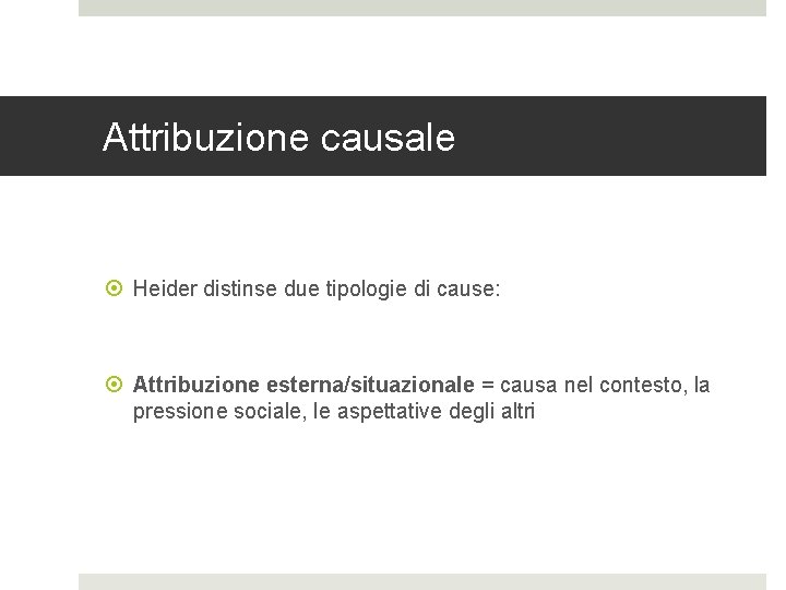 Attribuzione causale Heider distinse due tipologie di cause: Attribuzione esterna/situazionale = causa nel contesto, Attribuzione causale Heider distinse due tipologie di cause: Attribuzione esterna/situazionale = causa nel contesto,