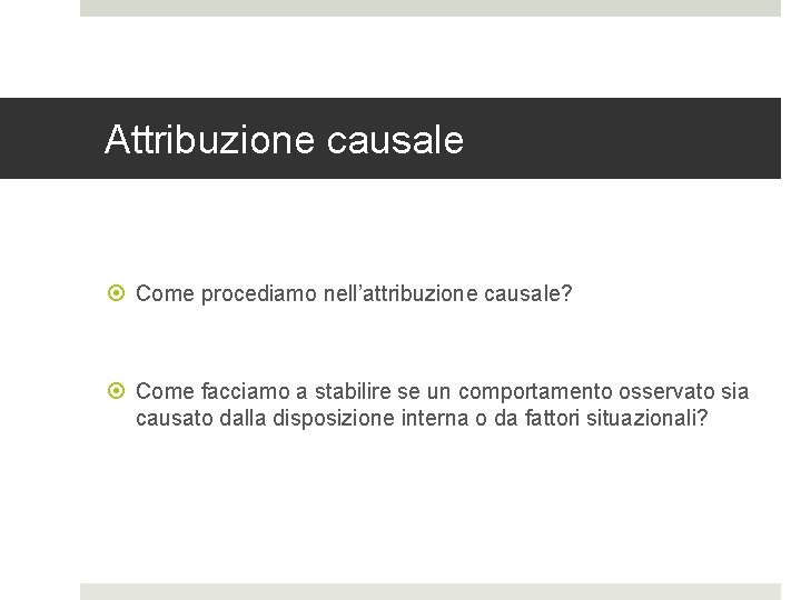 Attribuzione causale Come procediamo nell’attribuzione causale? Come facciamo a stabilire se un comportamento osservato