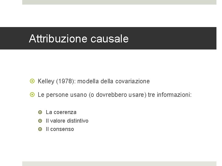 Attribuzione causale Kelley (1978): modella covariazione Le persone usano (o dovrebbero usare) tre informazioni: