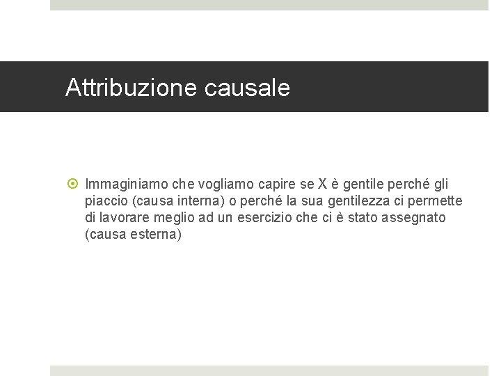 Attribuzione causale Immaginiamo che vogliamo capire se X è gentile perché gli piaccio (causa