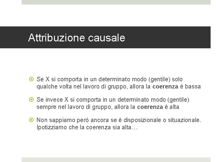 Attribuzione causale Se X si comporta in un determinato modo (gentile) solo qualche volta Attribuzione causale Se X si comporta in un determinato modo (gentile) solo qualche volta
