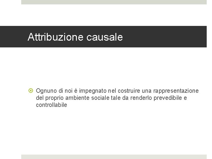 Attribuzione causale Ognuno di noi è impegnato nel costruire una rappresentazione del proprio ambiente