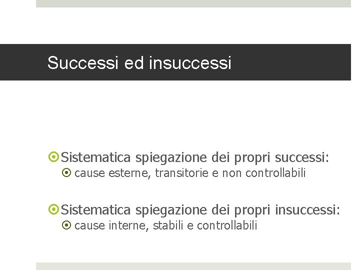 Successi ed insuccessi Sistematica spiegazione dei propri successi: cause esterne, transitorie e non controllabili Successi ed insuccessi Sistematica spiegazione dei propri successi: cause esterne, transitorie e non controllabili