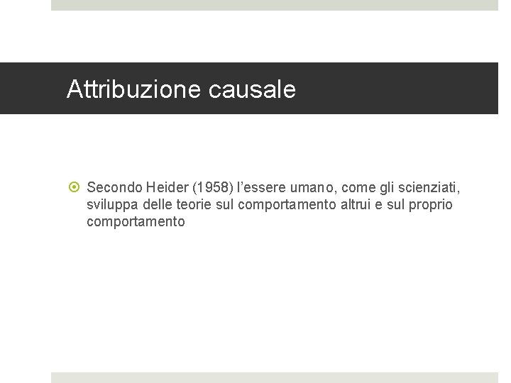 Attribuzione causale Secondo Heider (1958) l’essere umano, come gli scienziati, sviluppa delle teorie sul