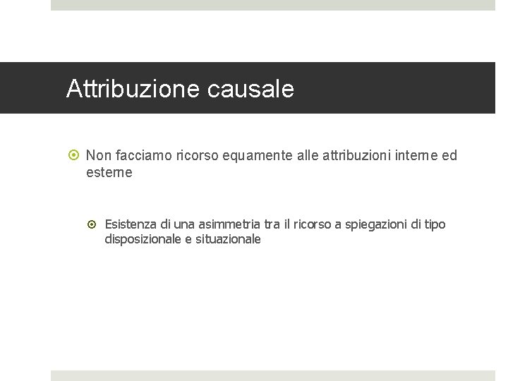 Attribuzione causale Non facciamo ricorso equamente alle attribuzioni interne ed esterne Esistenza di una