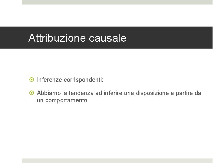 Attribuzione causale Inferenze corrispondenti: Abbiamo la tendenza ad inferire una disposizione a partire da Attribuzione causale Inferenze corrispondenti: Abbiamo la tendenza ad inferire una disposizione a partire da