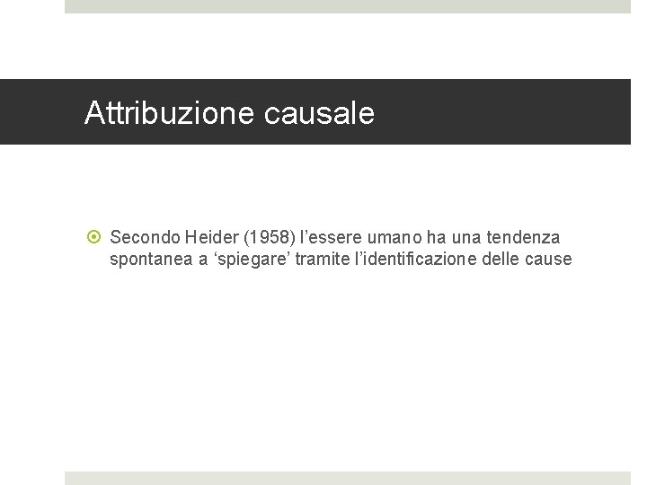 Attribuzione causale Secondo Heider (1958) l’essere umano ha una tendenza spontanea a ‘spiegare’ tramite Attribuzione causale Secondo Heider (1958) l’essere umano ha una tendenza spontanea a ‘spiegare’ tramite