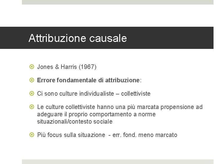 Attribuzione causale Jones & Harris (1967) Errore fondamentale di attribuzione: Ci sono culture individualiste Attribuzione causale Jones & Harris (1967) Errore fondamentale di attribuzione: Ci sono culture individualiste