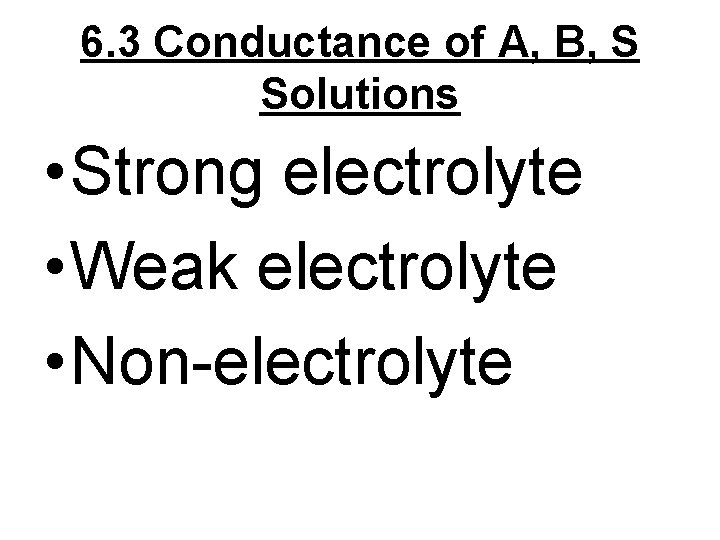 6. 3 Conductance of A, B, S Solutions • Strong electrolyte • Weak electrolyte