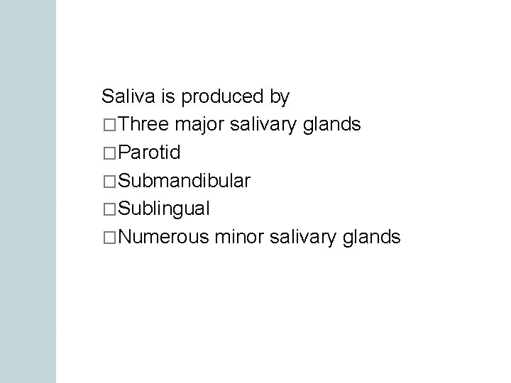 Saliva is produced by �Three major salivary glands �Parotid �Submandibular �Sublingual �Numerous minor salivary