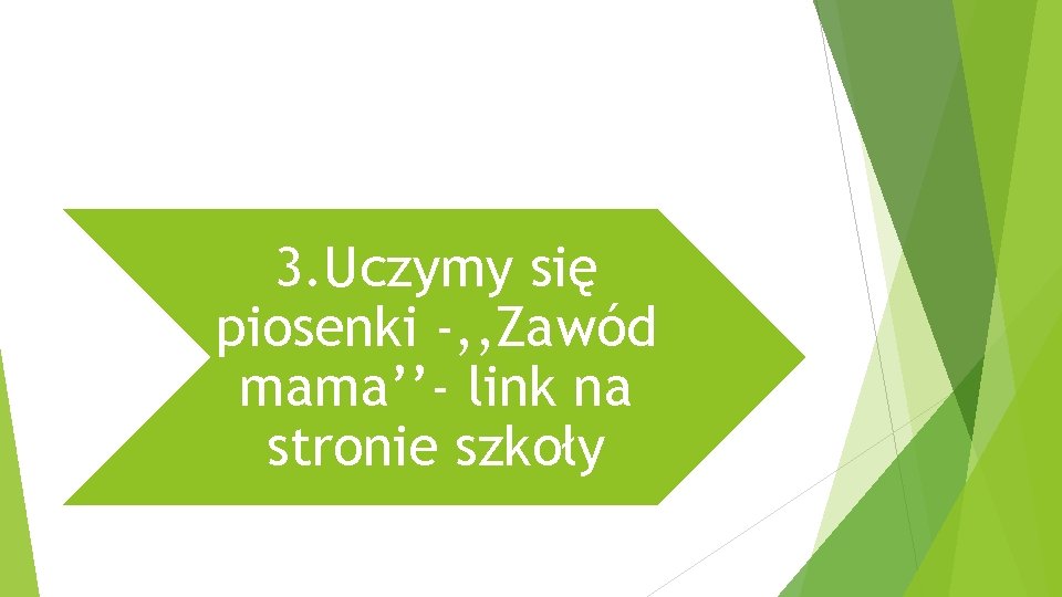 3. Uczymy się piosenki -, , Zawód mama’’- link na stronie szkoły 