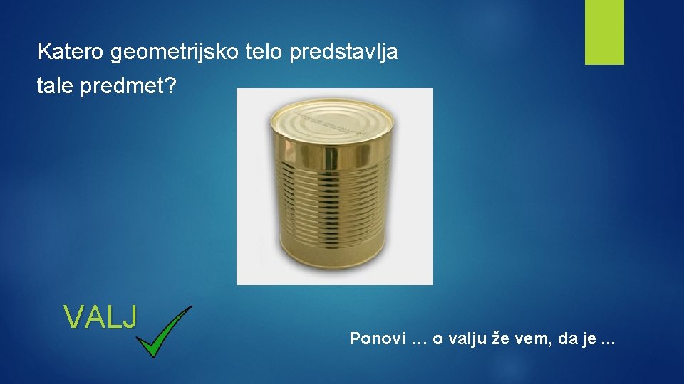 Katero geometrijsko telo predstavlja tale predmet? VALJ Ponovi … o valju že vem, da