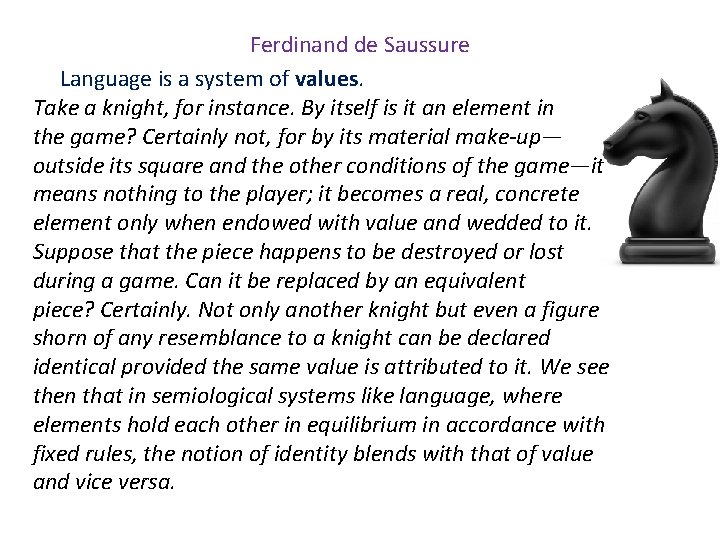 Ferdinand de Saussure Language is a system of values. Take a knight, for instance.