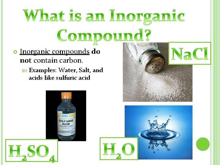  Inorganic compounds do not contain carbon. Examples: Water, Salt, and acids like sulfuric