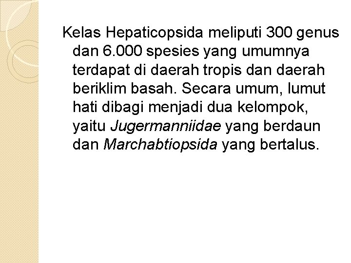 Kelas Hepaticopsida meliputi 300 genus dan 6. 000 spesies yang umumnya terdapat di daerah