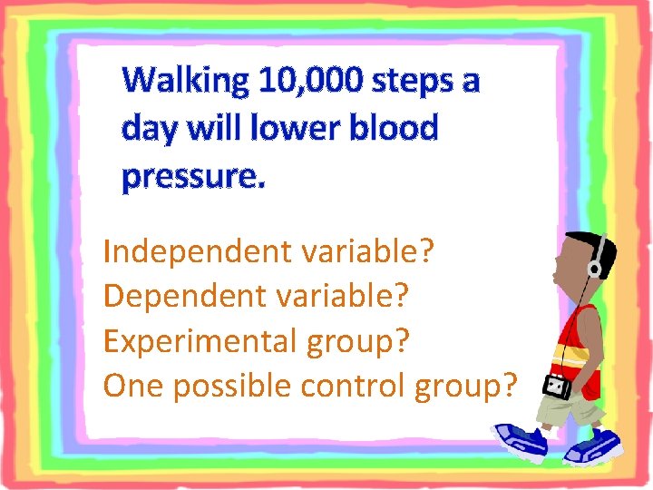 Walking 10, 000 steps a day will lower blood pressure. Independent variable? Dependent variable?
