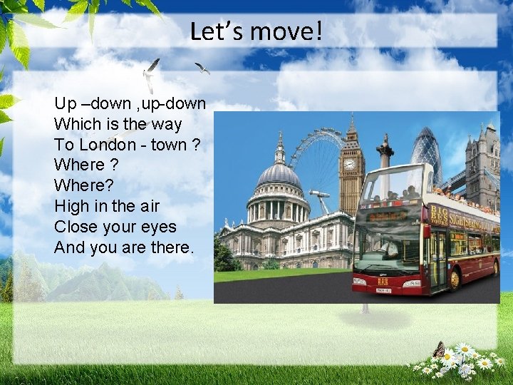 Let’s move! Up –down , up-down Which is the way To London - town