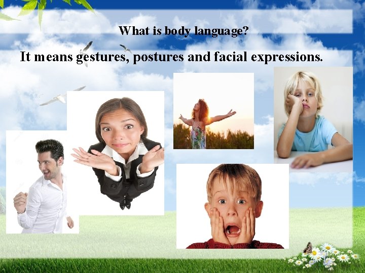 What is body language? It means gestures, postures and facial expressions. I 