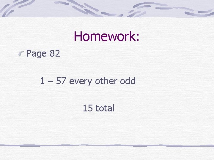 Homework: Page 82 1 – 57 every other odd 15 total 