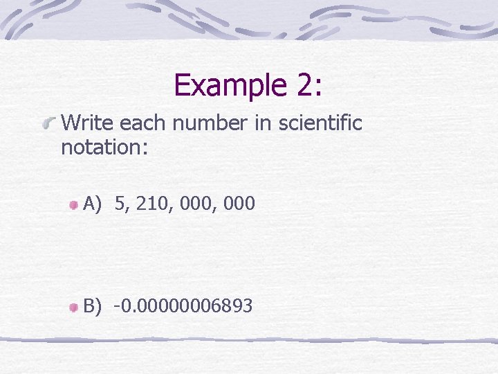 Example 2: Write each number in scientific notation: A) 5, 210, 000 B) -0.