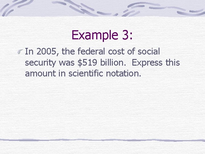 Example 3: In 2005, the federal cost of social security was $519 billion. Express