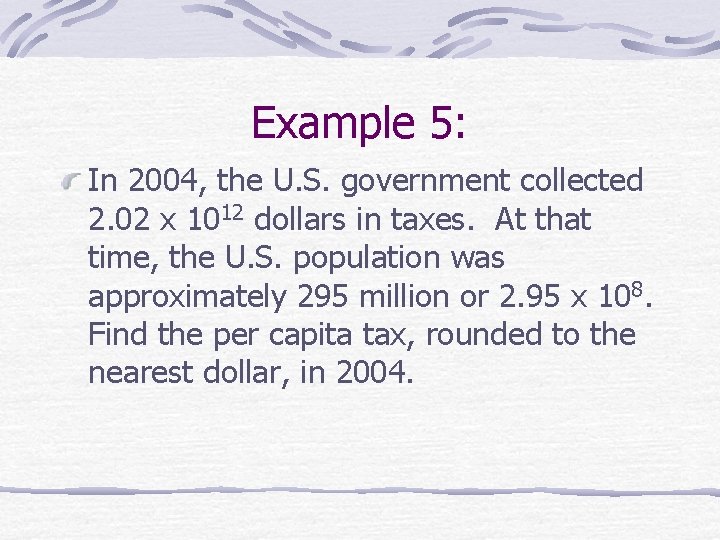 Example 5: In 2004, the U. S. government collected 2. 02 x 1012 dollars