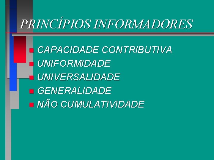 PRINCÍPIOS INFORMADORES CAPACIDADE CONTRIBUTIVA n UNIFORMIDADE n UNIVERSALIDADE n GENERALIDADE n NÃO CUMULATIVIDADE n