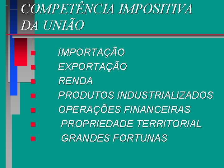 COMPETÊNCIA IMPOSITIVA DA UNIÃO n n n n IMPORTAÇÃO EXPORTAÇÃO RENDA PRODUTOS INDUSTRIALIZADOS OPERAÇÕES