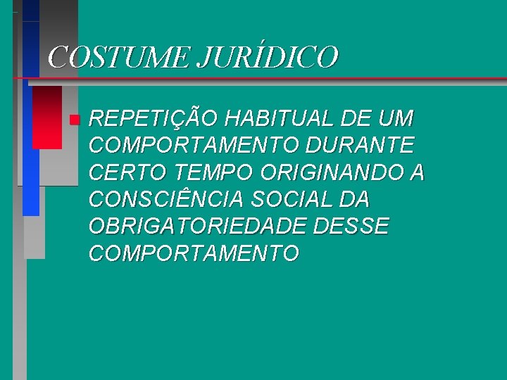 COSTUME JURÍDICO n REPETIÇÃO HABITUAL DE UM COMPORTAMENTO DURANTE CERTO TEMPO ORIGINANDO A CONSCIÊNCIA