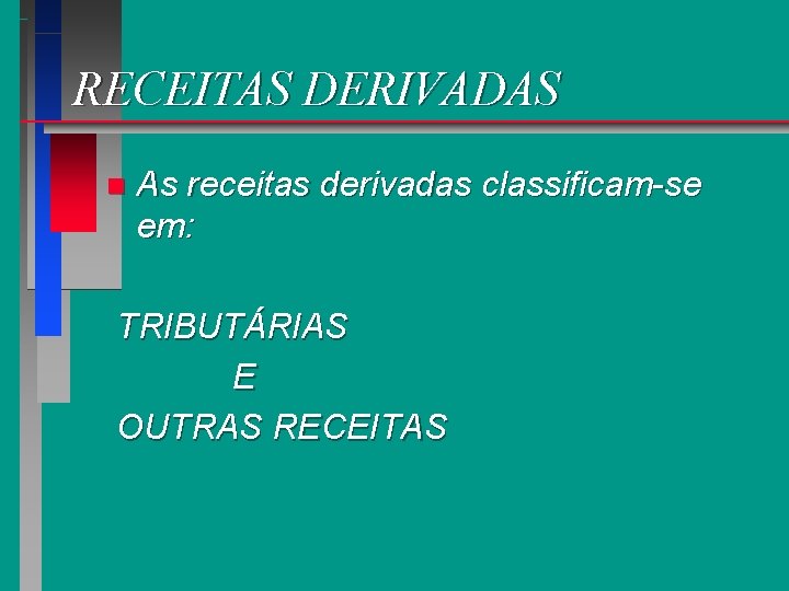 RECEITAS DERIVADAS n As receitas derivadas classificam-se em: TRIBUTÁRIAS E OUTRAS RECEITAS 