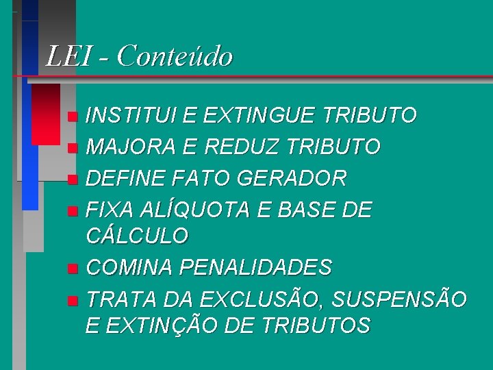 LEI - Conteúdo INSTITUI E EXTINGUE TRIBUTO n MAJORA E REDUZ TRIBUTO n DEFINE