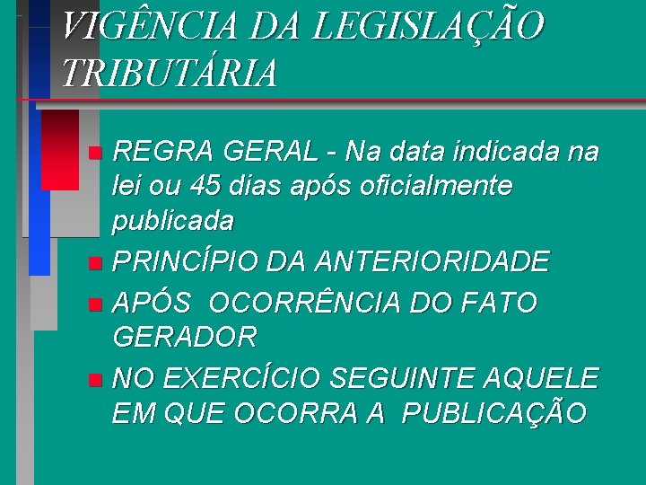 VIGÊNCIA DA LEGISLAÇÃO TRIBUTÁRIA REGRA GERAL - Na data indicada na lei ou 45