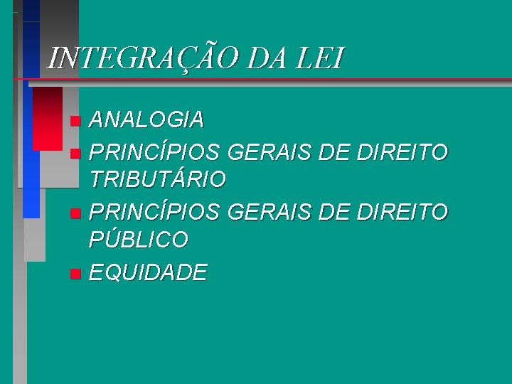 INTEGRAÇÃO DA LEI ANALOGIA n PRINCÍPIOS GERAIS DE DIREITO TRIBUTÁRIO n PRINCÍPIOS GERAIS DE