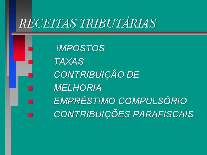 RECEITAS TRIBUTÁRIAS n n n IMPOSTOS TAXAS CONTRIBUIÇÃO DE MELHORIA EMPRÉSTIMO COMPULSÓRIO CONTRIBUIÇÕES PARAFISCAIS