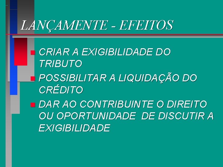LANÇAMENTE - EFEITOS CRIAR A EXIGIBILIDADE DO TRIBUTO n POSSIBILITAR A LIQUIDAÇÃO DO CRÉDITO