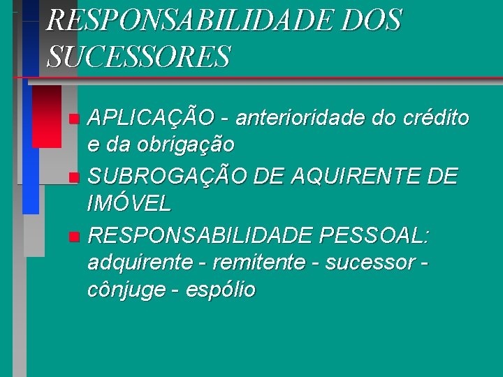 RESPONSABILIDADE DOS SUCESSORES APLICAÇÃO - anterioridade do crédito e da obrigação n SUBROGAÇÃO DE