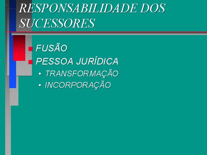 RESPONSABILIDADE DOS SUCESSORES FUSÃO n PESSOA JURÍDICA n • TRANSFORMAÇÃO • INCORPORAÇÃO 