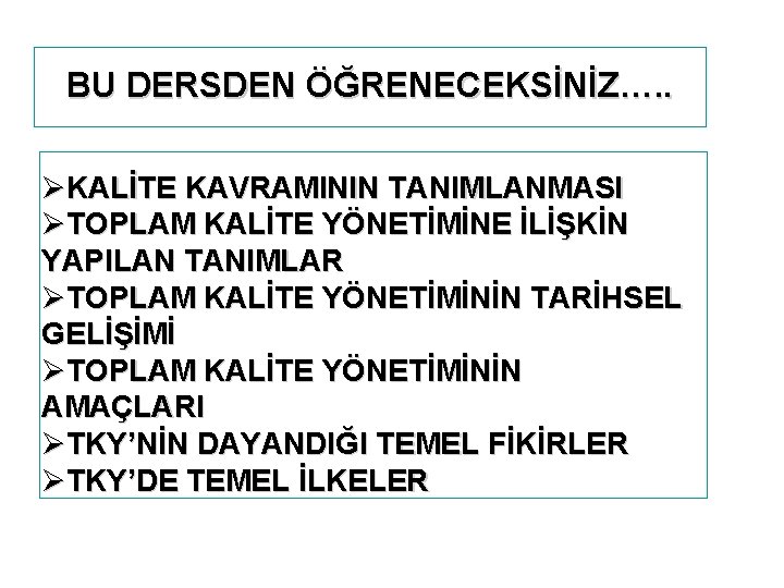 BU DERSDEN ÖĞRENECEKSİNİZ…. . ØKALİTE KAVRAMININ TANIMLANMASI ØTOPLAM KALİTE YÖNETİMİNE İLİŞKİN YAPILAN TANIMLAR ØTOPLAM